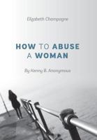 How to Abuse a Woman: By Kenny B. Anonymous 1478715359 Book Cover