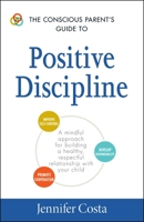 The Conscious Parent's Guide to Positive Discipline: A Mindful Approach for Building a Healthy, Respectful Relationship with Your Child (The Conscious Parent's Guides) 144059435X Book Cover