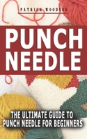 Punch Needle: The Ultimate Guide to Punch Needle for Beginners - Your Complete Ideal Steps And Resources To Learn And Master The Art Of Punch Needling, Embroidery And Accessories B095GS1BPN Book Cover