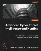 Advanced Cyber Threat Intelligence and Hunting: Detect APTs and zero-day attacks using CTI, behavioral analytics, and AI techniques 1806380390 Book Cover