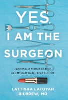 Yes, I Am the Surgeon: Lessons on Perseverance in a World That Tells You No 1544539452 Book Cover