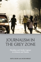 Journalism in the Grey Zone: Pluralism and Media Capture in Lebanon and Tunisia 1399515829 Book Cover