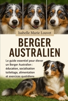 Berger australien: Le guide essentiel pour élever un Berger Australien : éducation, socialisation, toilettage, alimentation et exercices quotidiens (French Edition) B0G5J77Q65 Book Cover