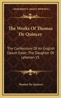 The Works Of Thomas De Quincey: The Confessions Of An English Opium Eater; The Daughter Of Lebanon V1 1428608052 Book Cover