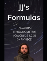 JJ's Formula's: Algebra, Trigonometry, Calculus 1, 2, 3 + Physics B08K41T1FS Book Cover