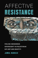 Affective Resistance: Feeling Indigenous Sovereignty in Palestinian Hip-Hop and Graffiti (Antipode) 0520436156 Book Cover