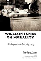 William James on Morality: The Imperative in Everyday Living 1440169314 Book Cover