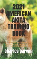 2021 AMERICAN AKITA TRAINING BOOK: 2021 AMERICAN AKITA TRAINING BOOK: THE UPDATE BOOK ON HOW TO CARE, COST, FEED, GROOM AND RAISE AKITA B08SNP2N15 Book Cover