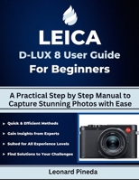 LEICA D-LUX 8 USER GUIDE FOR BEGINNERS: A Practical Step by Step Manual to Capture Stunning Photos with Ease B0FQP6GZSY Book Cover