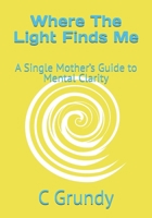 Where The Light Finds Me: A Single Mother’s Guide to Mental Clarity B0H6RZVSLJ Book Cover