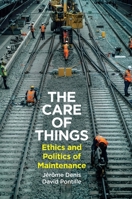 The Care of Things: Ethics and Politics of Maintenance 1509562389 Book Cover