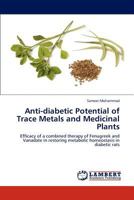 Anti-diabetic Potential of Trace Metals and Medicinal Plants: Efficacy of a combined therapy of Fenugreek and Vanadate in restoring metabolic homeostasis in diabetic rats 3659146498 Book Cover