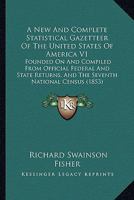 A New And Complete Statistical Gazetteer Of The United States Of America V1: Founded On And Compiled From Official Federal And State Returns, And The Seventh National Census 0548807272 Book Cover
