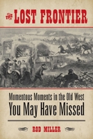 The Lost Frontier: Momentous Moments in the Old West You May Have Missed 1493007351 Book Cover