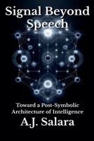 Signal Beyond Speech Toward a Post-Symbolic Architecture of Intelligence (The Intelligence Without Form a New Ontology of Artificial Consciousness) B0FFGJYQS7 Book Cover