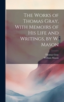 The Works of Thomas Gray, With Memoirs of His Life and Writings, by W. Mason 1020329165 Book Cover