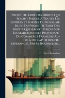 Projet De Tarif Des Droits Qui Seront Perçus À Toutes Les Entrées Et Sorties Du Royaume [suivi Du Projet De Tarif Des Droits Qui Seront Perçus Sur Les ... Par M. Roussillou 1274337119 Book Cover