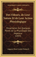 Des Odeurs, de Leur Nature Et de Leur Action Physiologique: Dissertation Sur Quelques Points de La Physiologie Des Vegetaux (1843) 1161054502 Book Cover