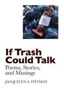 If Trash Could Talk: Poems, Stories, and Musings 1987620550 Book Cover