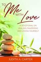 To Me with Love: A Devotional on Healing, Pampering and Loving Yourself 0692142304 Book Cover