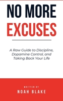 No More Excuses: A Raw Guide to Discipline, Dopamine Control, and Taking Back Your Life B0FNX2T8HX Book Cover