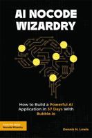 AI Nocode Wizardry: How to Build a Powerful AI Application in 37 Days With Bubble.io B0FBKVRLDR Book Cover