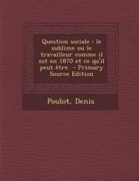 Question sociale: Le sublime ou le travailleur comme il est en 1870 et ce qu'il peut être 2019675897 Book Cover