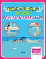 Teach Your Kids To Swim Focus On Freestyle: Teaching Guide For Swimming Teachers, Coaches & Parents 1763631095 Book Cover