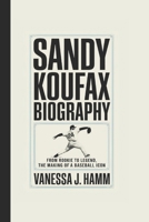 SANDY KOUFAX BIOGRAPHY: From Rookie to Legend, the Making of a Baseball Icon B0DSB7MRGZ Book Cover