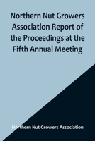 Northern Nut Growers Association Report of the Proceedings at the Fifth Annual Meeting; Evansville, Indiana, August 20 and 21, 1914 9356906513 Book Cover