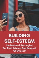 Building Self-Esteem: Understand Strategies For Real Esteem And Respect Of Oneself: How To Reduce Anxiety And Drepression By Increasing Self-Esteem B093QR9JD4 Book Cover