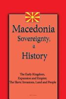 Macedonia Sovereignty, a History: The Early Kingdom, Expansion and Empire; The Slavic Invasions, Land and People 1533692300 Book Cover