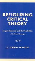 Refiguring Critical Theory: JYrgen Habermas and the Possibilities of Political Change 0761823646 Book Cover