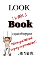 Look I Wrote a Book: The Aspiring Author's Guide to Writing and Publishing Books 0982605064 Book Cover