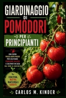 GIARDINAGGIO DI POMODORI PER PRINCIPIANTI: Una guida passo dopo passo per coltivare pomodori succosi e coltivati in casa dal seme al raccolto (Italian Edition) B0H238NL76 Book Cover