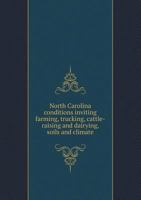 North Carolina Conditions Inviting Farming, Trucking, Cattle-Raising and Dairying; Soils and Climate B0BPVXK7YH Book Cover