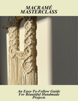 Macramé Masterclass: An Easy-To-Follow Guide For Beautiful Handmade Projects B0FS5XT5HR Book Cover