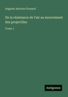 De la résistance de l'air au mouvement des projectiles: Tome 1 3385046157 Book Cover