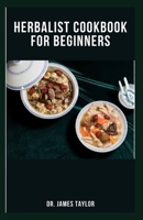 HERBALIST COOKBOOK FOR BEGINNERS: Super Easy And Delicious Herbal Recipes To Improve Health And Wellness Includes Herbs For Healing Common Ailment, Weight Loss And Lots More B096ZLYWHT Book Cover