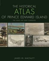 The Historical Atlas of Prince Edward Island: The Ways We Saw Ourselves 0887808654 Book Cover