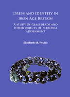 Dress and Identity in Iron Age Britain: A Study of Glass Beads and Other Objects of Personal Adornment 1784915262 Book Cover
