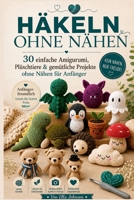 HÄKELN OHNE NÄHEN: 30 einfache Amigurumi, Plüschtiere & gemütliche Projekte ohne Nähen für Anfänger (German Edition) B0H8FGLCLS Book Cover