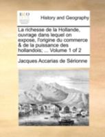 La richesse de la Hollande, ouvrage dans lequel on expose, l'origine du commerce & de la puissance des hollandois; ... Volume 1 of 2 1140779915 Book Cover
