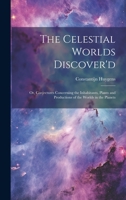 The Celestial Worlds Discover'd: or, Conjectures Concerning the Inhabitants, Plants and Productions of the Worlds in the Planets 1013751914 Book Cover