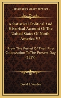 A Statistical, Political And Historical Account Of The United States Of North America V3: From The Period Of Their First Colonization To The Present Day 0548692300 Book Cover
