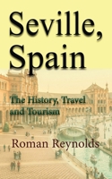 Seville, Spain: The History, Travel and Tourism 1671516540 Book Cover