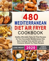 480 Mediterranean Diet Air Fryer Cookbook: Healthy Affordable Tasty Air Fried Recipes for Your Successful Mediterranean Diet, Save Cooking Time and Eat Less Oil, Everyone Should Try These Recipes 1659943345 Book Cover