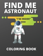 FIND ME ASTRONAUT "I'M INSIDE" COLORING BOOK: COLORING BOOK FOR ALL AGES B08TZ6TG95 Book Cover