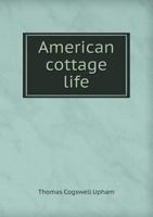 American Cottage Life: A Series of Poems Illustrative of American Scenery, and of the Associations, Feelings, and Employments of the American Cottager and Farmer (Classic Reprint) 1358996741 Book Cover