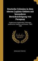 Deutsche Colonien in Dem Oberen Laplata-Gebiete Mit Besonderer Ber�cksichtigung Von Paraguay: Ergebnisse Eingehender Pr�fungen, Praktischer Arbeiten Und Reisen, 1883-1885 1017403716 Book Cover